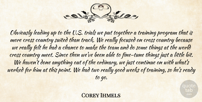 Corey Ihmels Quote About Chance, Continue, Country, Cross, Felt: Obviously Leading Up To The...