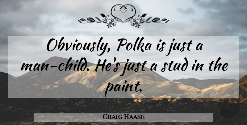Craig Haase Quote About Stud: Obviously Polka Is Just A...