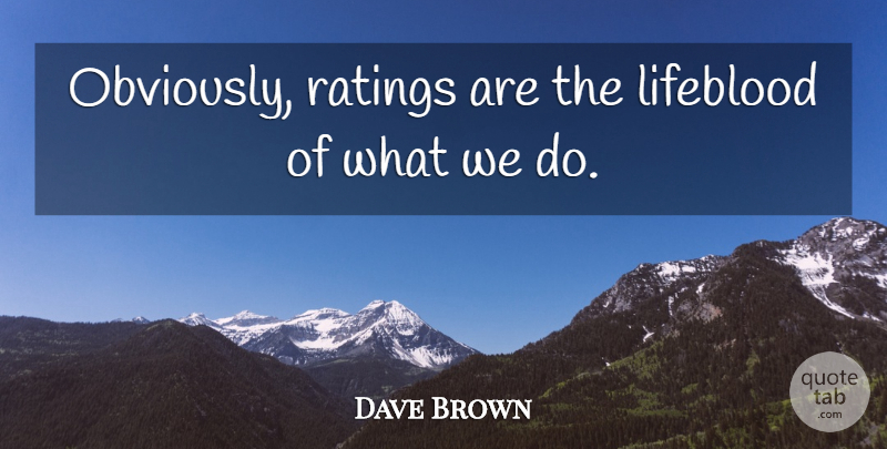 Dave Brown Quote About Lifeblood, Ratings: Obviously Ratings Are The Lifeblood...