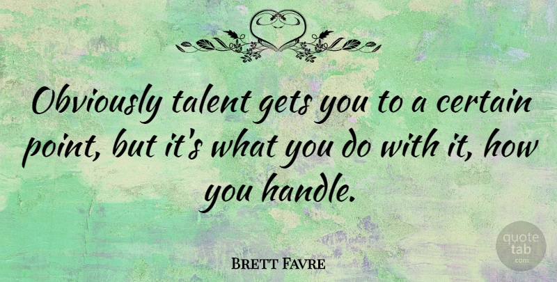 Brett Favre Quote About Talent, Certain, Handle: Obviously Talent Gets You To...