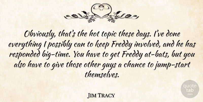Jim Tracy Quote About Chance, Freddy, Guys, Hot, Possibly: Obviously Thats The Hot Topic...