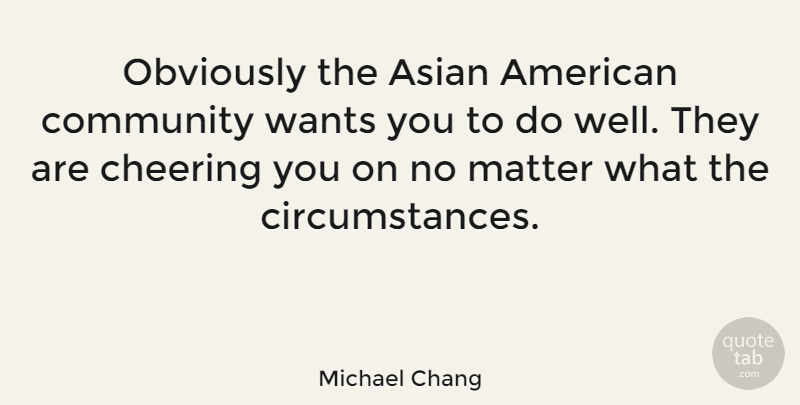 Michael Chang Quote About Cheer, Community, Want: Obviously The Asian American Community...