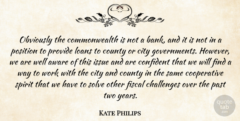 Kate Philips Quote About Aware, Challenges, City, Confident, County: Obviously The Commonwealth Is Not...