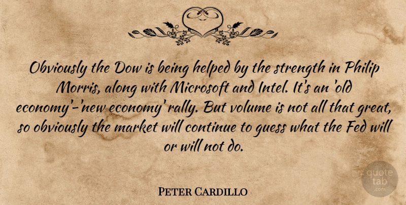Peter Cardillo Quote About Along, Continue, Fed, Guess, Helped: Obviously The Dow Is Being...