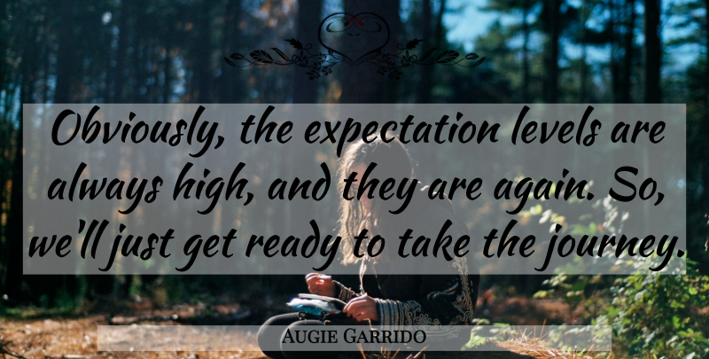 Augie Garrido Quote About Expectation, Journey, Levels, Ready: Obviously The Expectation Levels Are...