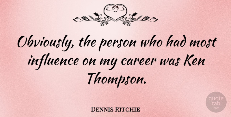 Dennis Ritchie Quote About Careers, Influence, Persons: Obviously The Person Who Had...