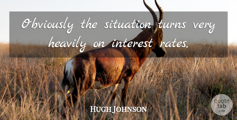 Hugh Johnson Quote About Interest, Obviously, Situation, Turns: Obviously The Situation Turns Very...