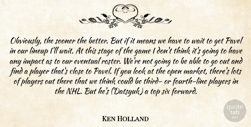 Ken Holland Quote About Close, Eventual, Game, Impact, Lots: Obviously The Sooner The Better...