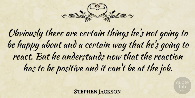Stephen Jackson Quote About Certain, Happy, Obviously, Positive, Reaction: Obviously There Are Certain Things...