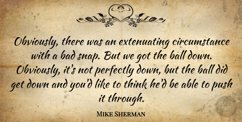 Mike Sherman Quote About Bad, Ball, Circumstance, Perfectly, Push: Obviously There Was An Extenuating...