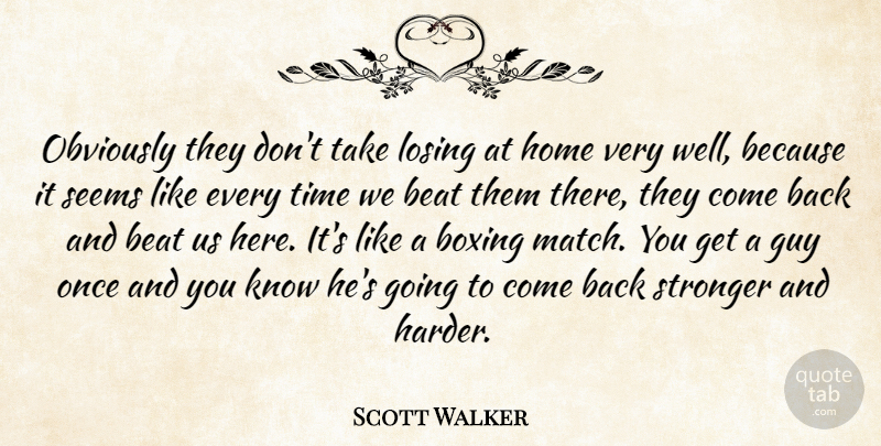 Scott Walker Quote About Beat, Boxing, Guy, Home, Losing: Obviously They Dont Take Losing...