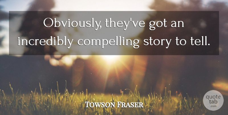 Towson Fraser Quote About Compelling, Incredibly: Obviously Theyve Got An Incredibly...