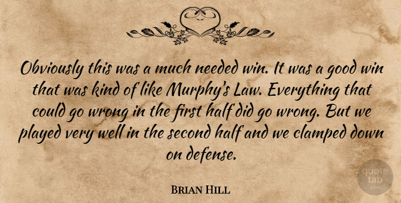 Brian Hill Quote About Good, Half, Needed, Obviously, Played: Obviously This Was A Much...