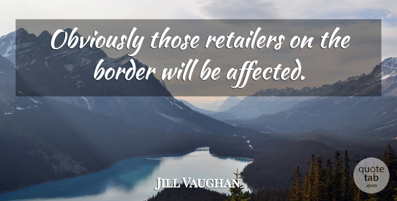 Jill Vaughan Quote About Border, Obviously, Retailers: Obviously Those Retailers On The...