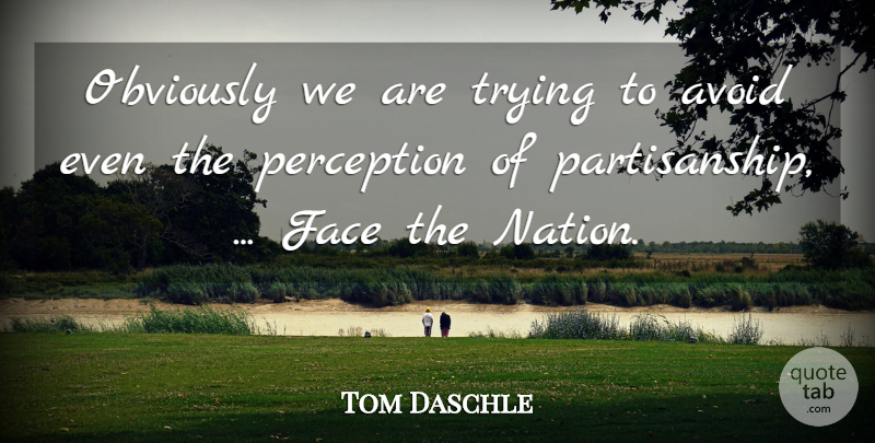 Tom Daschle Quote About Avoid, Face, Obviously, Perception, Trying: Obviously We Are Trying To...