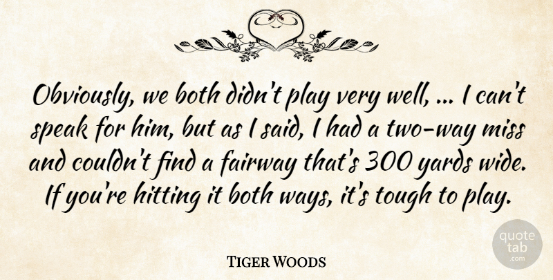 Tiger Woods Quote About Both, Hitting, Miss, Speak, Tough: Obviously We Both Didnt Play...