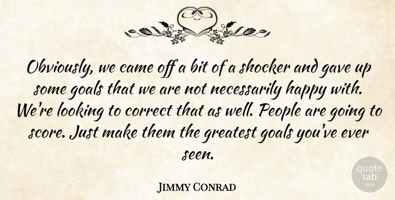 Jimmy Conrad Quote About Bit, Came, Correct, Gave, Goals: Obviously We Came Off A...
