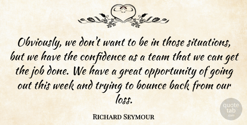 Richard Seymour Quote About Bounce, Confidence, Great, Job, Opportunity: Obviously We Dont Want To...