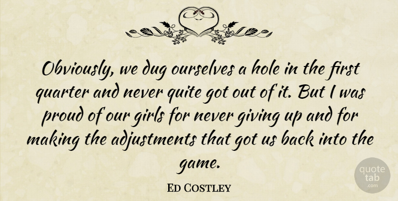 Ed Costley Quote About Dug, Girls, Giving, Hole, Ourselves: Obviously We Dug Ourselves A...