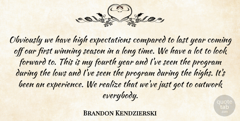 Brandon Kendzierski Quote About Coming, Compared, Forward, Fourth, High: Obviously We Have High Expectations...