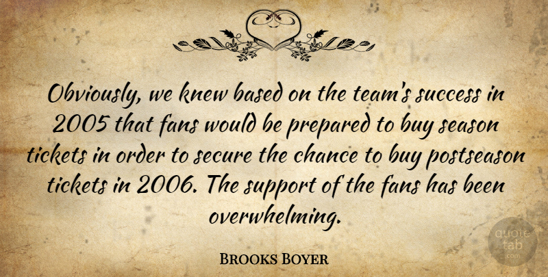 Brooks Boyer Quote About Based, Buy, Chance, Fans, Knew: Obviously We Knew Based On...