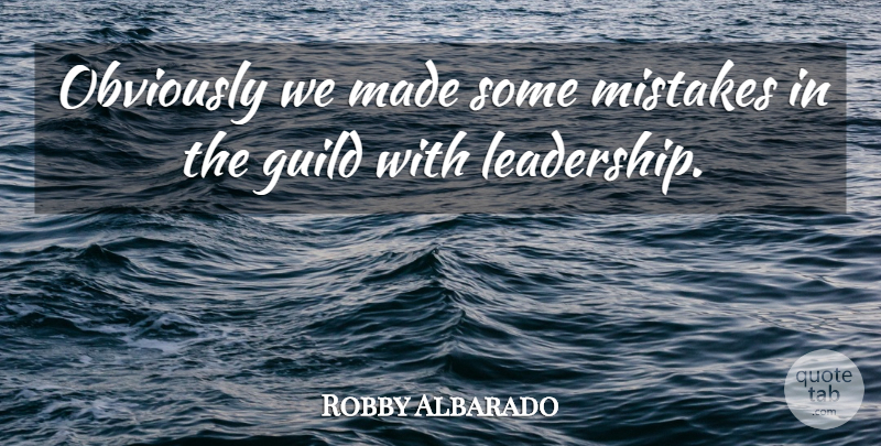 Robby Albarado Quote About Guild, Mistakes, Obviously: Obviously We Made Some Mistakes...