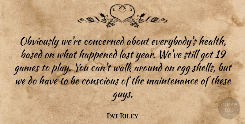 Pat Riley Quote About Based, Concerned, Conscious, Egg, Games: Obviously Were Concerned About Everybodys...