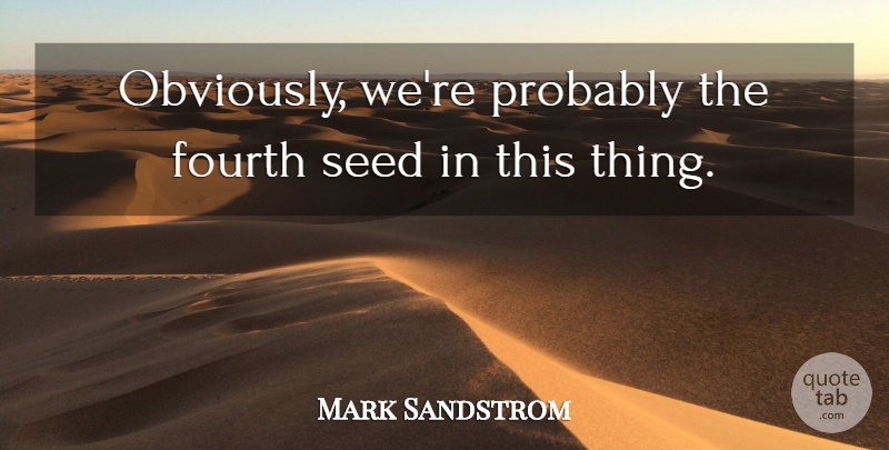 Mark Sandstrom Quote About Fourth, Seed: Obviously Were Probably The Fourth...