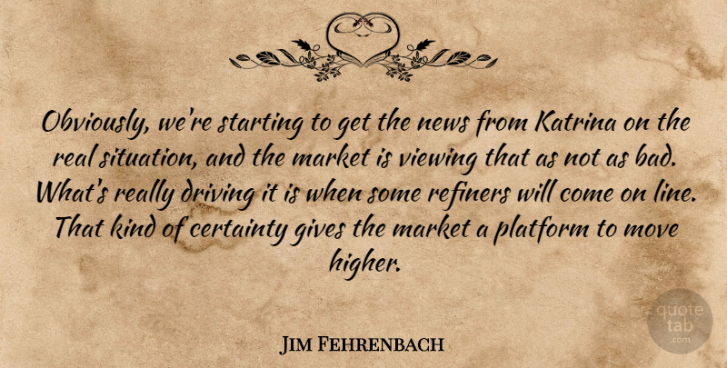 Jim Fehrenbach Quote About Certainty, Driving, Gives, Katrina, Market: Obviously Were Starting To Get...