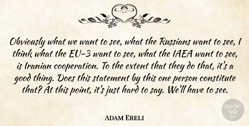 Adam Ereli Quote About Constitute, Extent, Good, Hard, Iranian: Obviously What We Want To...