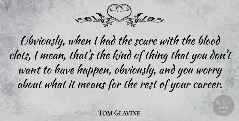 Tom Glavine Quote About Blood, Means, Rest, Scare, Worry: Obviously When I Had The...