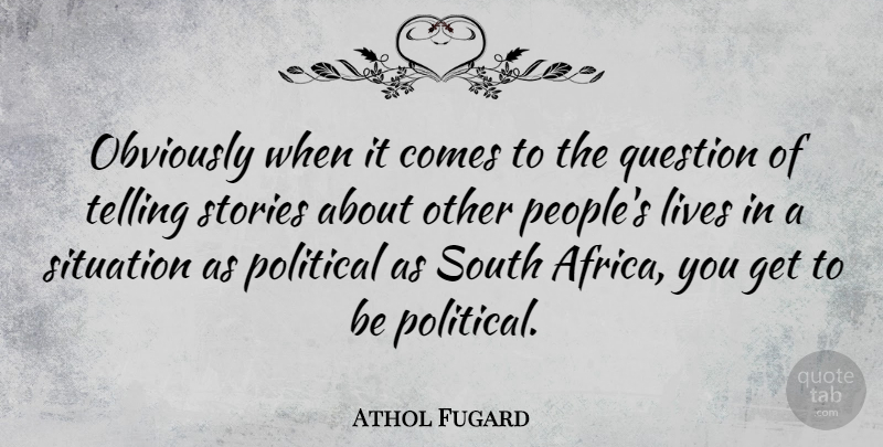 Athol Fugard Quote About Lives, Obviously, Question, South, Stories: Obviously When It Comes To...