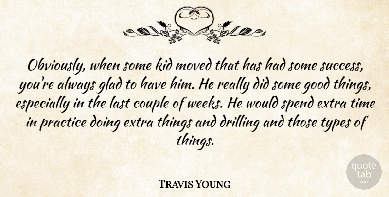 Travis Young Quote About Couple, Drilling, Extra, Glad, Good: Obviously When Some Kid Moved...