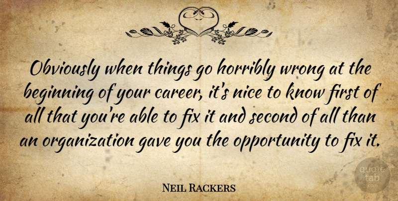 Neil Rackers Quote About Beginning, Fix, Gave, Horribly, Nice: Obviously When Things Go Horribly...