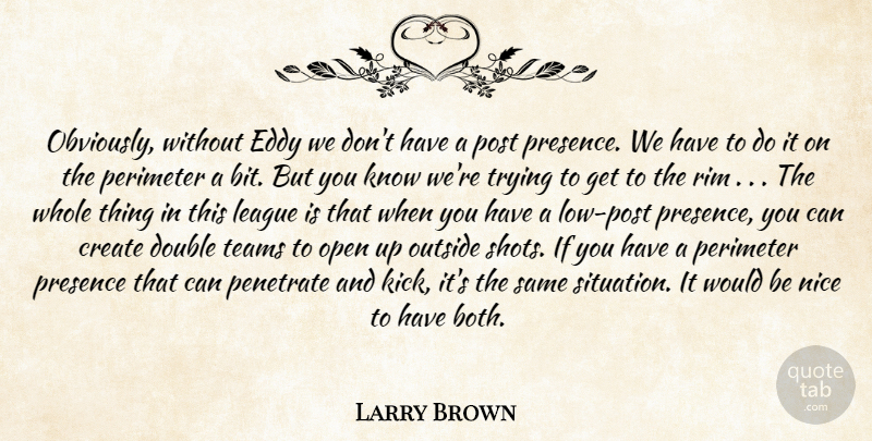 Larry Brown Quote About Create, Double, League, Nice, Open: Obviously Without Eddy We Dont...