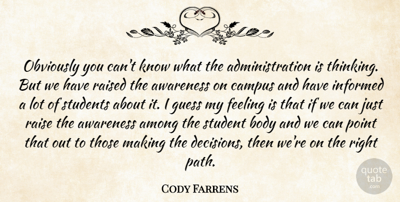Cody Farrens Quote About Among, Awareness, Body, Campus, Feeling: Obviously You Cant Know What...