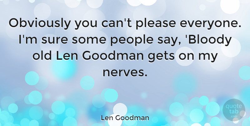 Len Goodman Quote About People, Nerves, Please: Obviously You Cant Please Everyone...