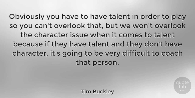 Tim Buckley Quote About Character, Play, Issues: Obviously You Have To Have...