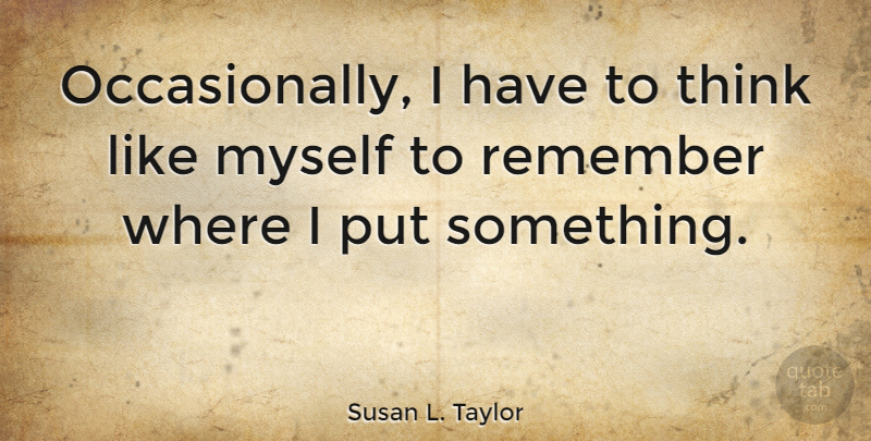 Susan L. Taylor Quote About Thinking, Remember: Occasionally I Have To Think...