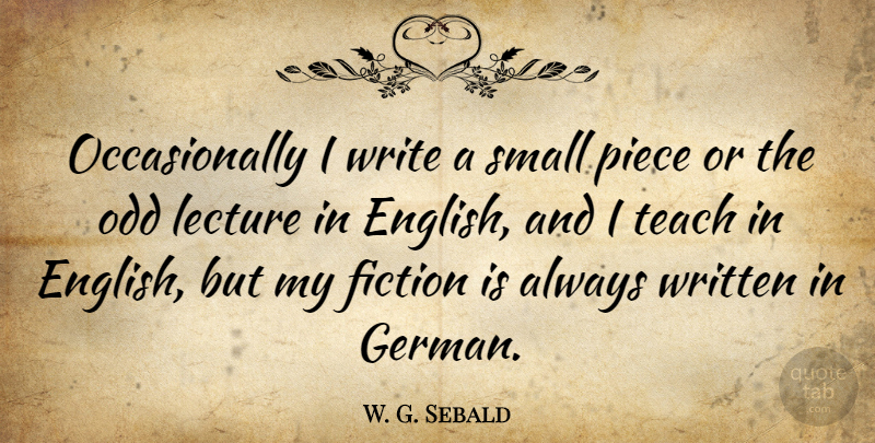 W. G. Sebald Quote About Lecture, Odd, Piece, Written: Occasionally I Write A Small...