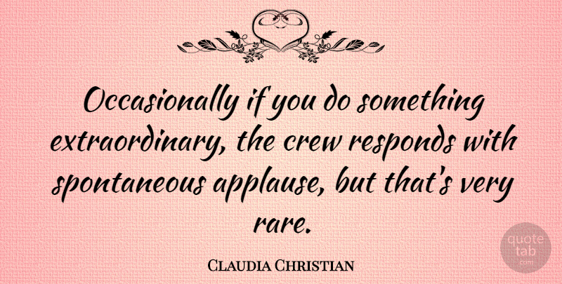 Claudia Christian Quote About Spontaneous, Crew, Applause: Occasionally If You Do Something...