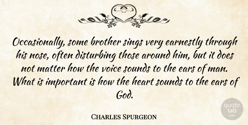 Charles Spurgeon Quote About Disturbing, Earnestly, Ears, God, Matter: Occasionally Some Brother Sings Very...