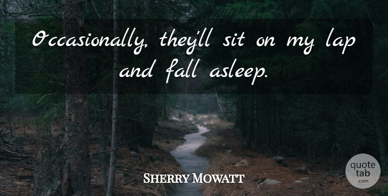 Sherry Mowatt Quote About Fall, Lap, Sit: Occasionally Theyll Sit On My...