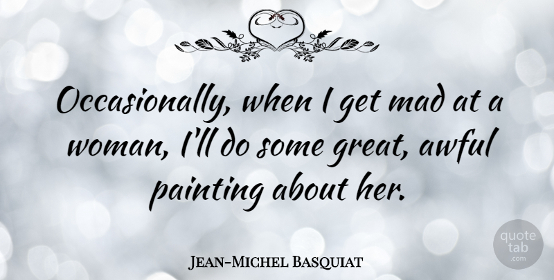 Jean-Michel Basquiat Quote About Mad, Awful, Painting: Occasionally When I Get Mad...