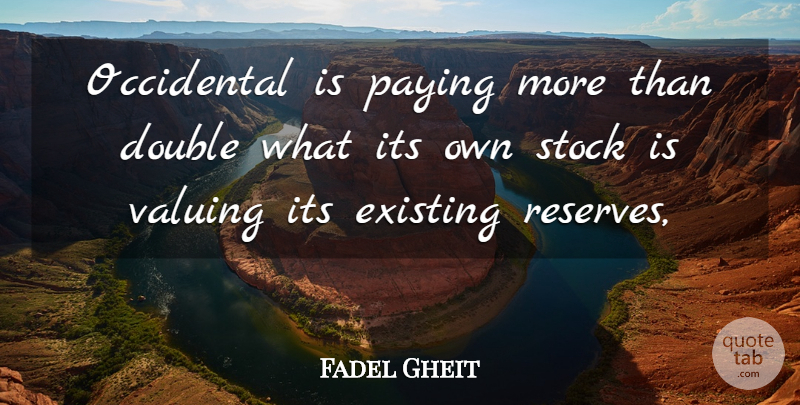 Fadel Gheit Quote About Double, Existing, Paying, Stock, Valuing: Occidental Is Paying More Than...