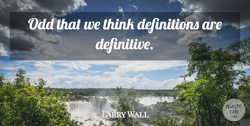 Larry Wall Quote About Thinking, Definitions, Odd: Odd That We Think Definitions...