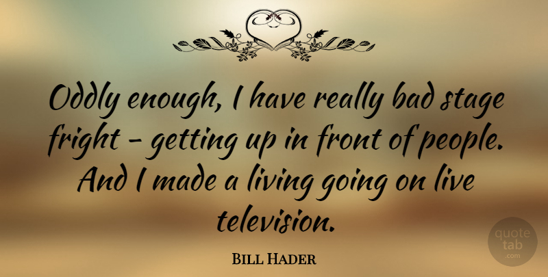Bill Hader Quote About People, Television, Enough: Oddly Enough I Have Really...