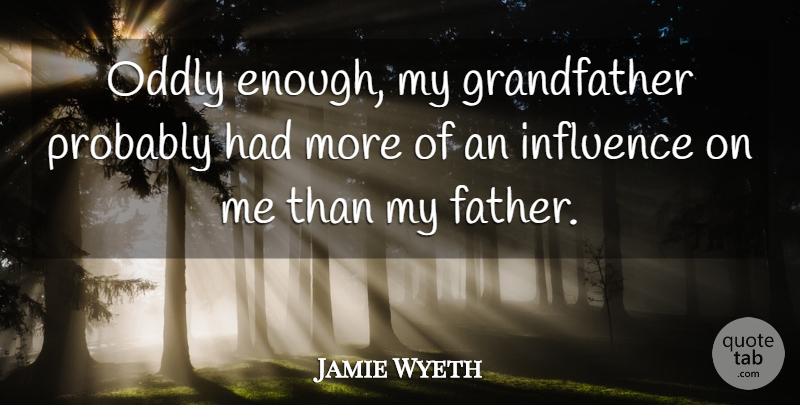 Jamie Wyeth Quote About undefined: Oddly Enough My Grandfather Probably...