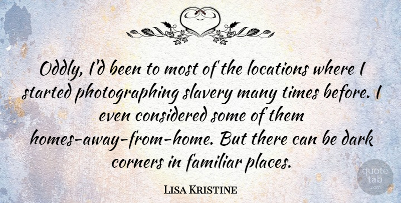 Lisa Kristine Quote About Considered, Corners, Familiar, Locations: Oddly Id Been To Most...