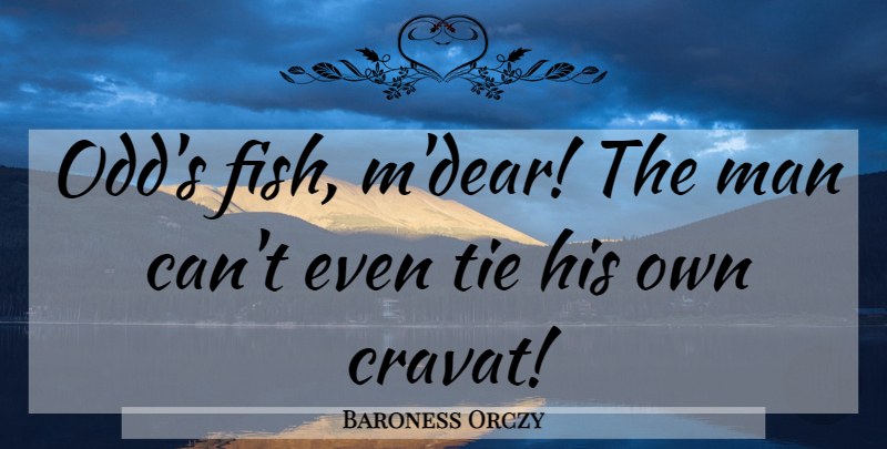 Baroness Orczy Quote About Men, Ties, Odd: Odds Fish Mdear The Man...